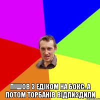  Пішов з Едіком на бокс. А потом торбанів відпиздили