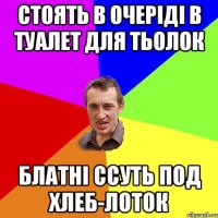 Стоять в очеріді в туалет для тьолок Блатні ссуть под Хлеб-лоток