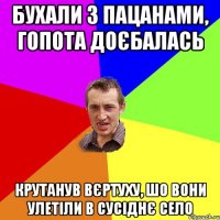 бухали з пацанами, гопота доєбалась крутанув вєртуху, шо вони улетіли в сусіднє село