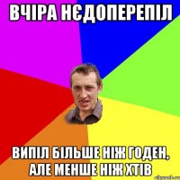 вчіра нєдоперепіл випіл більше ніж годен, але менше ніж хтів