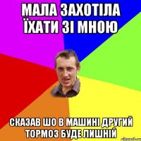 мала захотіла їхати зі мною сказав шо в машині другий тормоз буде лишній