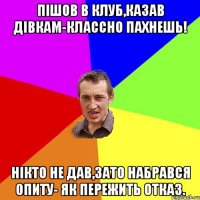 пішов в клуб,казав дівкам-Классно пахнешь! Нікто не дав,зато набрався опиту- Як пережить отказ.