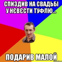 Спиздив на свадьбі у нєвєсти туфлю... подарив малой