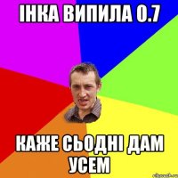 інка випила 0.7 каже сьодні дам усем