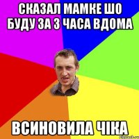 Сказал Мамке шо буду за 3 часа вдома всиновила чіка