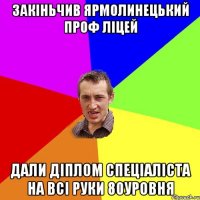 закіньчив ярмолинецький проф ліцей дали діплом спеціаліста на всі руки 80уровня