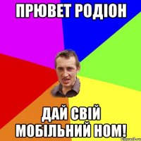 Прювет Родіон дай свій мобільний ном!