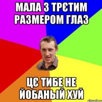 Мала з трєтим размером глаз цЄ тибе не йобаный хуй