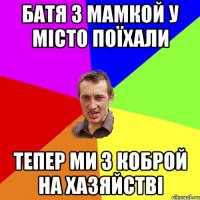 Батя з мамкой у місто поїхали тепер ми з коброй на хазяйстві