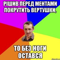 Рішив перед ментами покрутить вертушки, То без ноги остався