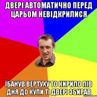 двері автоматично перед царьом невідкрилися їбанув вертуху то Кирило пів дня до купи ті двері збирав