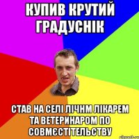 купив крутий градуснік став на селі лічнм лікарем та ветеринаром по совмєстітельству