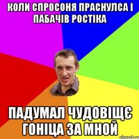 коли спросоня праснулса і пабачів ростіка падумал чудовіщє гоніца за мной