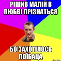 Рішив малій в любві прізнаться Бо захотілось поїбаца