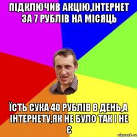 підключив акцію,інтернет за 7 рублів на місяць їсть сука 40 рублів в день,а інтернету,як не було так і не є