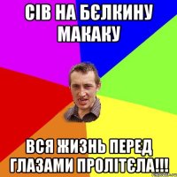 Сів на Бєлкину макаку вся жизнь перед глазами пролітєла!!!