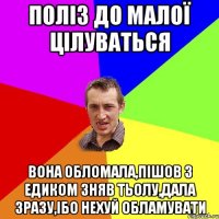 Поліз до малої цілуваться вона обломала,пішов з едиком зняв тьолу,дала зразу,ібо нехуй обламувати