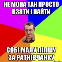 Не мона так просто взяти і найти собі малу ліпшу за ратнівчанку