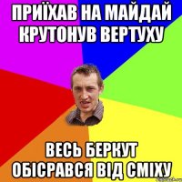 приїхав на майдай крутонув вертуху весь беркут обісрався від сміху