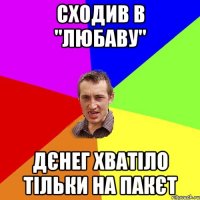 СХОДИВ В "ЛЮБАВУ" ДЄНЕГ ХВАТІЛО ТІЛЬКИ НА ПАКЄТ