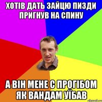 ХОТІВ ДАТЬ ЗАЙЦЮ ПИЗДИ ПРИГНУВ НА СПИНУ А ВіН МЕНЕ С ПРОГІБОМ ЯК ВАНДАМ УЇБАВ