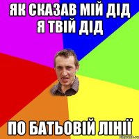 як сказав мій дід я твій дід по батьовій лінії