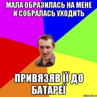 мала образилась на мене и собралась уходить привязяв її до батареї