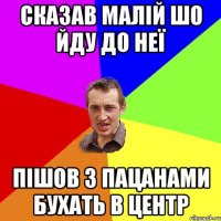 Сказав малій шо йду до неї пішов з пацанами бухать в центр