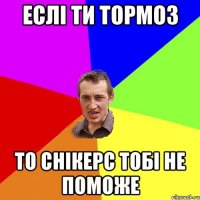 ЕСЛІ ТИ ТОРМОЗ ТО СНІКЕРС ТОБІ НЕ ПОМОЖЕ