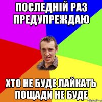 ПОСЛЕДНІЙ РАЗ ПРЕДУПРЕЖДАЮ ХТО НЕ БУДЕ ЛАЙКАТЬ ПОЩАДИ НЕ БУДЕ