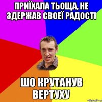 Приїхала тьоща, не здержав своеї радостi шо крутанув вертуху