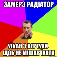 Замерз радіатор Уїбав з вертухи, щоб не мішав їхати