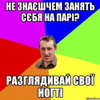 НЕ ЗНАЄШЧЕМ ЗАНЯТЬ СЄБЯ НА ПАРІ? РАЗГЛЯДИВАЙ СВОЇ НОГТІ