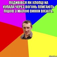 Подивівся як хлопці на купала через вогонь плигають пішов з малою винки вязать. 