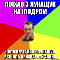 Поїхав з лукащук на іподром Коли вертались лукащук рєшила прихватити 4коня