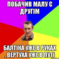 ПОбачив малу с другім балтіка уже в руках , вертуха уже в путі