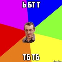 ь бт т тб тб