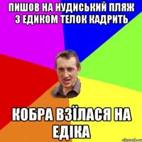 пишов на нудиський пляж з едиком телок кадрить кобра взїлася на едіка