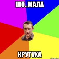 шо..мала крутуха