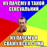 Ну пачєму я такой сексуальний Ну пачєму я сважу всєх с ума