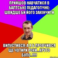 прийшов навчатися в балтське педагогічне: швидше би його закінчити випустився: а я б провчився ще чотири роки...круто було..!!!!