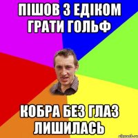 пішов з едіком грати гольф кобра без глаз лишилась