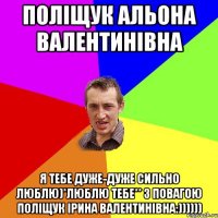 Поліщук Альона Валентинівна Я тебе дуже-дуже сильно люблю)*Люблю тебе** З повагою Поліщук Ірина Валентинівна:))))))