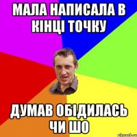 мала написала в кінці точку думав обідилась чи шо