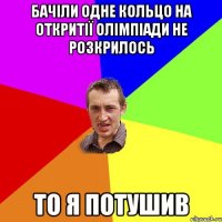 Бачіли одне кольцо на откритії олімпіади не розкрилось то я потушив