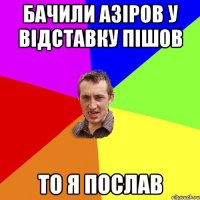 бачили азіров у відставку пішов то я послав