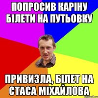 попросив Каріну білети на путьовку привизла, білет на стаса міхайлова