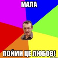 мала пойми це любов!