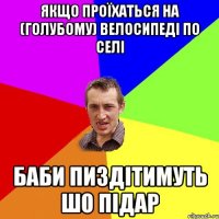 ЯКЩО ПРОЇХАТЬСЯ НА (ГОЛУБОМУ) ВЕЛОСИПЕДІ ПО СЕЛІ БАБИ ПИЗДІТИМУТЬ ШО ПІДАР