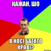 Кажан, шо в носі багато крові?